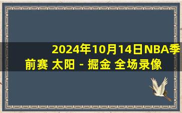 2024年10月14日NBA季前赛 太阳 - 掘金 全场录像